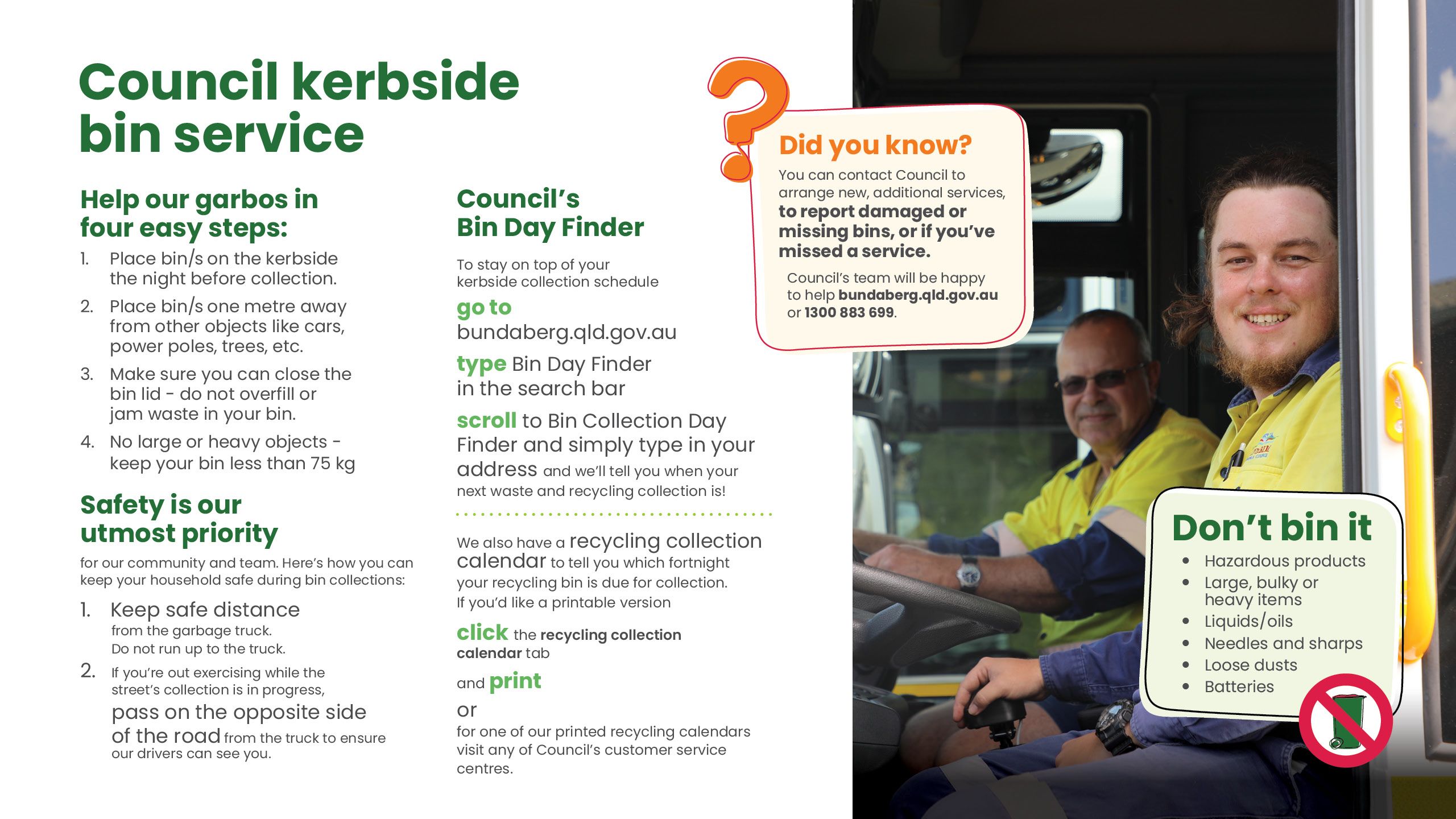 Council kerbside bin service. Four easy ways to help our garbos with bin placement, spacing, bin lids and safety around trucks when collection is being made. Information on the bin day collection finder and recycling collection calendar. 