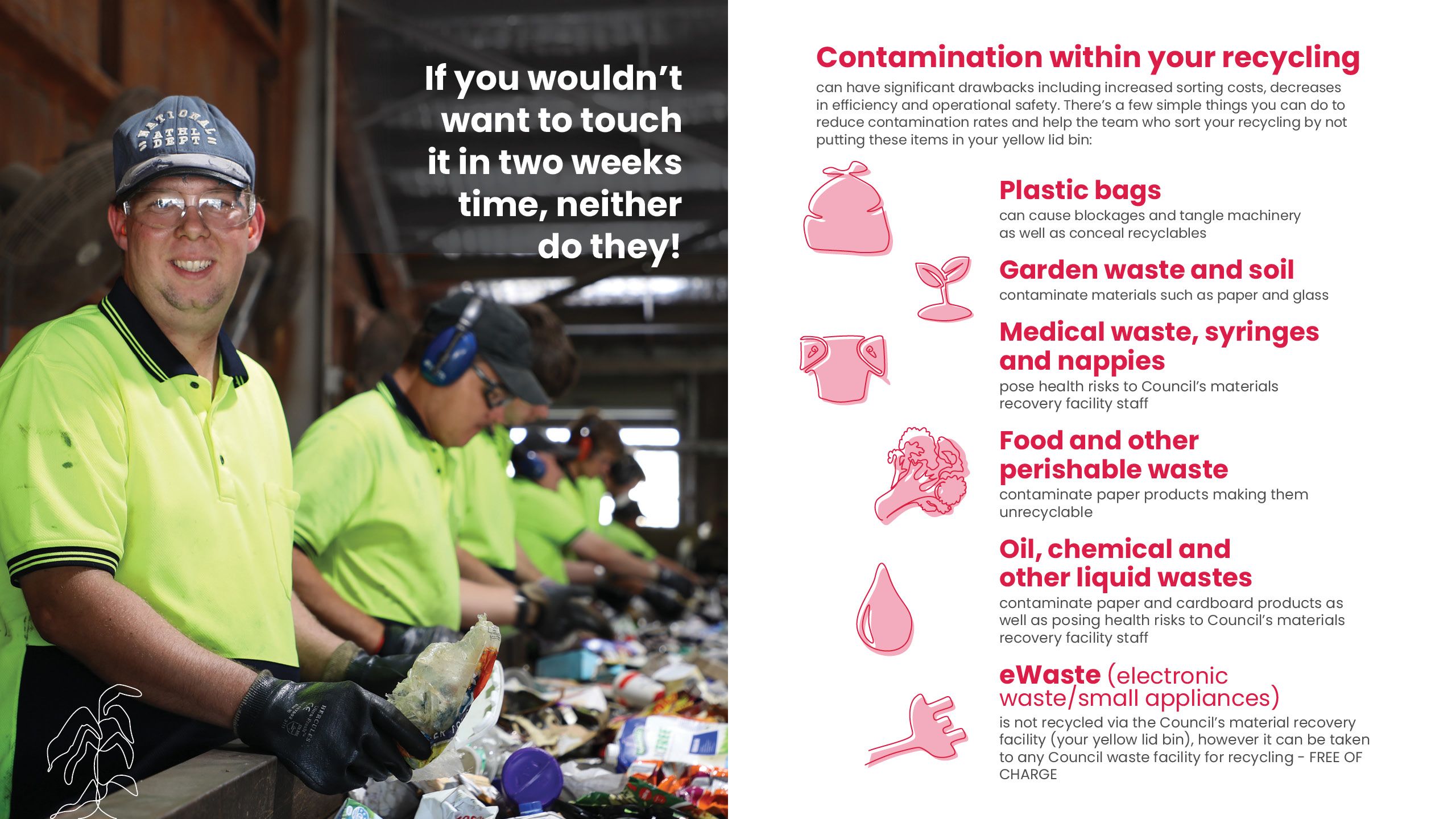 Contamination within recycling includes plastic bags, garden waste and soil, medical waste, nappies, food and other perishable waste, oil, chemicals and eWaste from electronic and small appliances. 